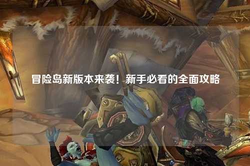 冒险岛新版本来袭！新手必看的全面攻略