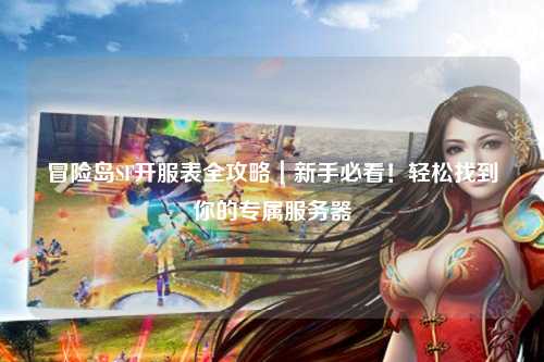 冒险岛SF开服表全攻略｜新手必看！轻松找到你的专属服务器