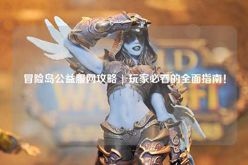 冒险岛公益服网攻略 | 玩家必看的全面指南！