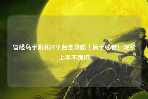 冒险岛手游私SF平台全攻略｜新手必看！轻松上手不踩坑