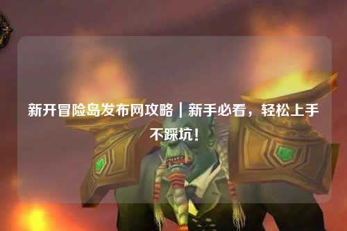 新开冒险岛发布网攻略｜新手必看，轻松上手不踩坑！
