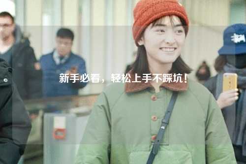 新手必看，轻松上手不踩坑！