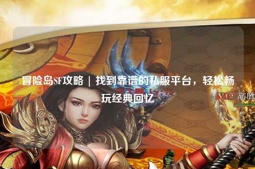 冒险岛SF攻略 | 找到靠谱的私服平台，轻松畅玩经典回忆