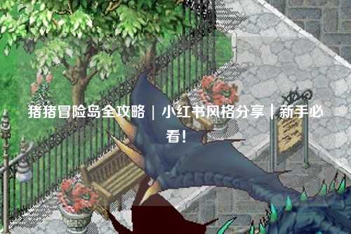 猪猪冒险岛全攻略 | 小红书风格分享｜新手必看！