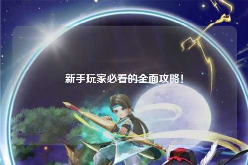 新手玩家必看的全面攻略！