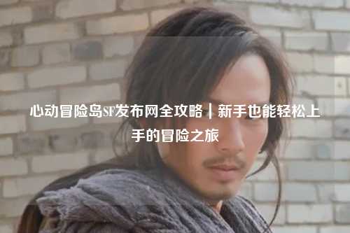 心动冒险岛SF发布网全攻略｜新手也能轻松上手的冒险之旅