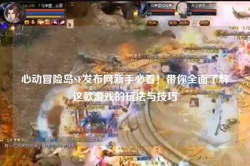 心动冒险岛SF发布网新手必看！带你全面了解这款游戏的玩法与技巧