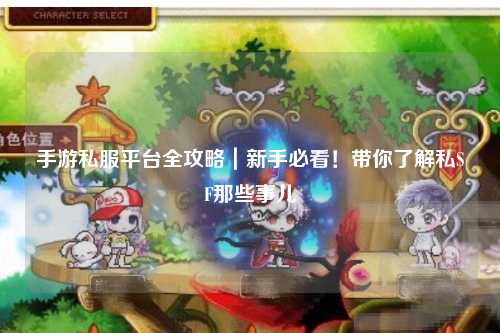手游私服平台全攻略｜新手必看！带你了解私SF那些事儿