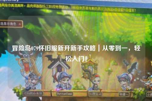 冒险岛079怀旧服新开新手攻略｜从零到一，轻松入门！