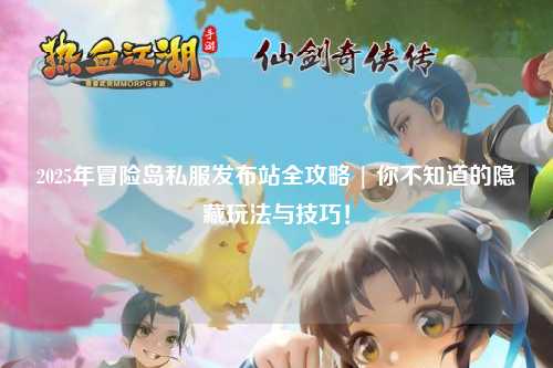 2025年冒险岛私服发布站全攻略 | 你不知道的隐藏玩法与技巧！