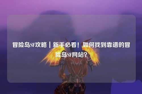 冒险岛SF攻略｜新手必看！如何找到靠谱的冒险岛SF网站？