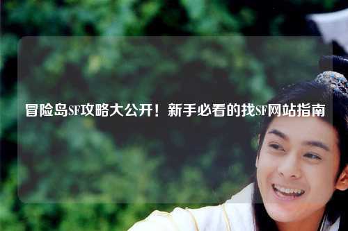 冒险岛SF攻略大公开！新手必看的找SF网站指南