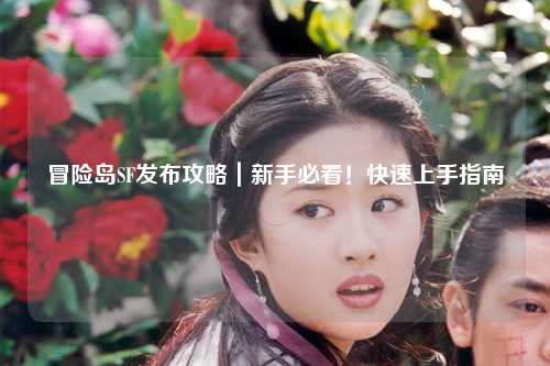 冒险岛SF发布攻略｜新手必看！快速上手指南
