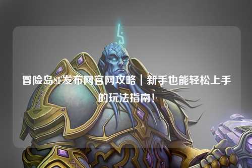冒险岛SF发布网官网攻略｜新手也能轻松上手的玩法指南！