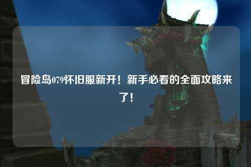 冒险岛079怀旧服新开！新手必看的全面攻略来了！