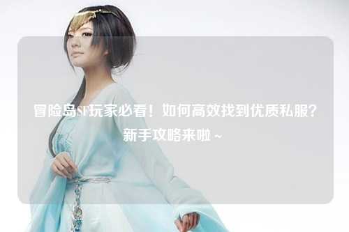 冒险岛SF玩家必看！如何高效找到优质私服？新手攻略来啦～✨