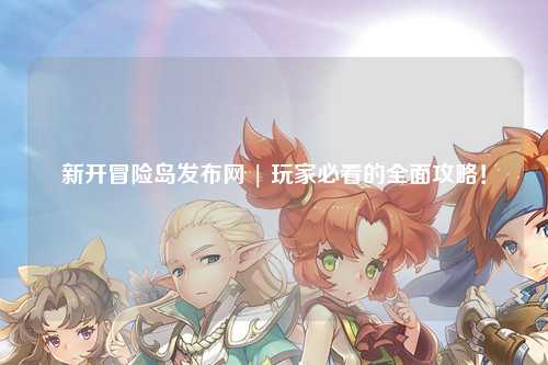 新开冒险岛发布网 | 玩家必看的全面攻略！