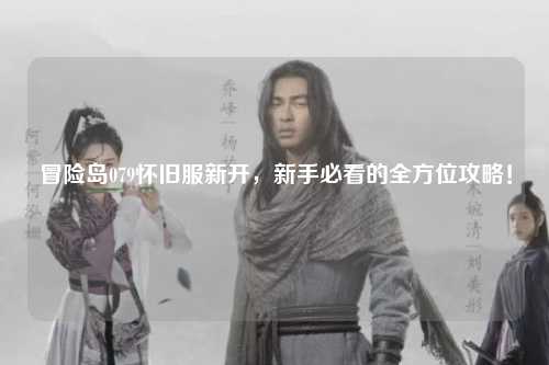 冒险岛079怀旧服新开，新手必看的全方位攻略！