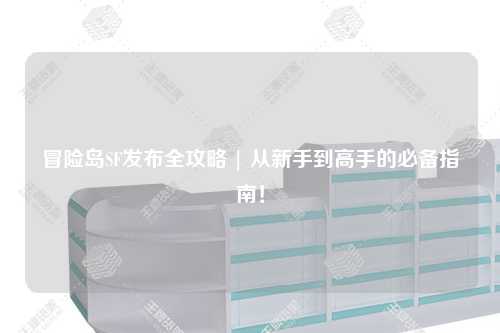 冒险岛SF发布全攻略 | 从新手到高手的必备指南！