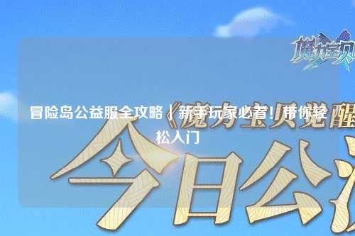冒险岛公益服全攻略｜新手玩家必看！带你轻松入门
