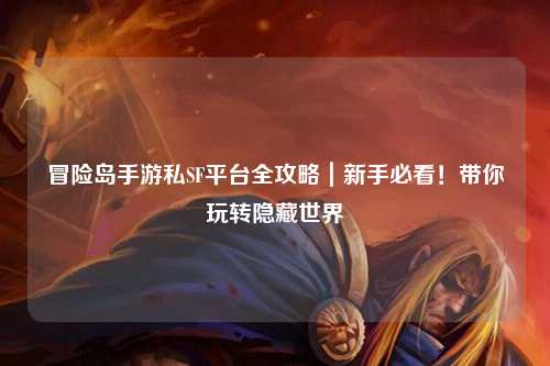 冒险岛手游私SF平台全攻略｜新手必看！带你玩转隐藏世界