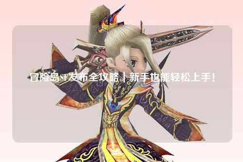 冒险岛SF发布全攻略｜新手也能轻松上手！