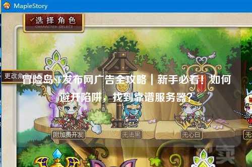 冒险岛SF发布网广告全攻略｜新手必看！如何避开陷阱，找到靠谱服务器？