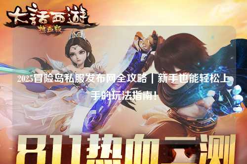 2025冒险岛私服发布网全攻略|新手也能轻松上手的玩法指南!