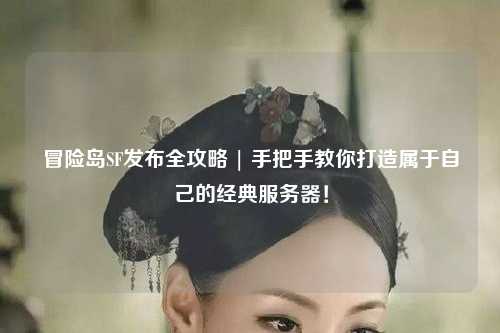 冒险岛SF发布全攻略 | 手把手教你打造属于自己的经典服务器！