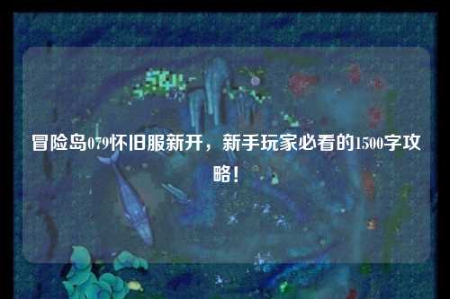 冒险岛079怀旧服新开，新手玩家必看的1500字攻略！