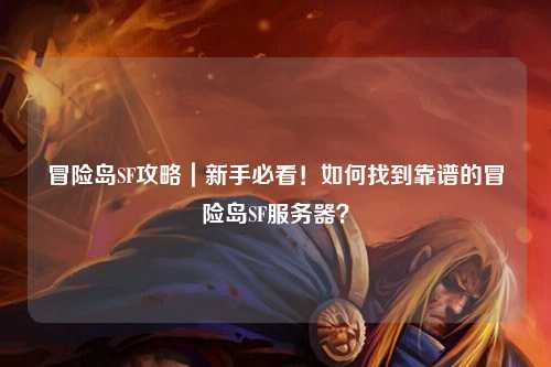 冒险岛SF攻略｜新手必看！如何找到靠谱的冒险岛SF服务器？
