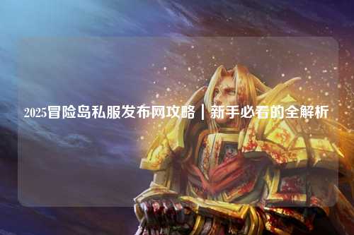 2025冒险岛私服发布网攻略｜新手必看的全解析