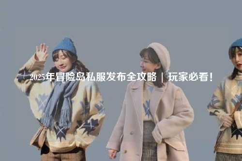 2025年冒险岛私服发布全攻略 | 玩家必看！