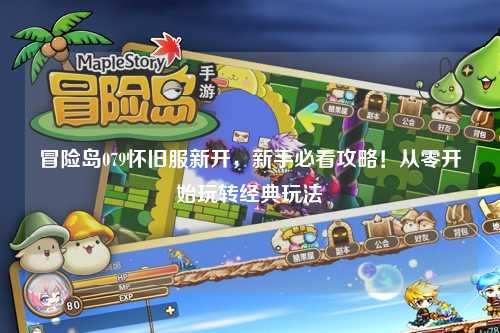 冒险岛079怀旧服新开，新手必看攻略！从零开始玩转经典玩法