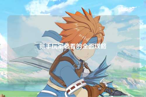 新手玩家必看的全面攻略