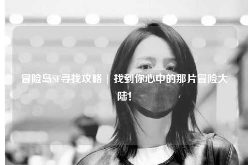 冒险岛SF寻找攻略 | 找到你心中的那片冒险大陆！