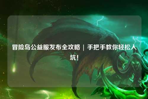 冒险岛公益服发布全攻略 | 手把手教你轻松入坑!