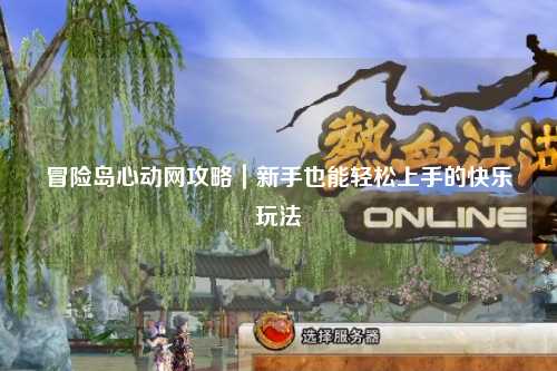 冒险岛心动网攻略｜新手也能轻松上手的快乐玩法