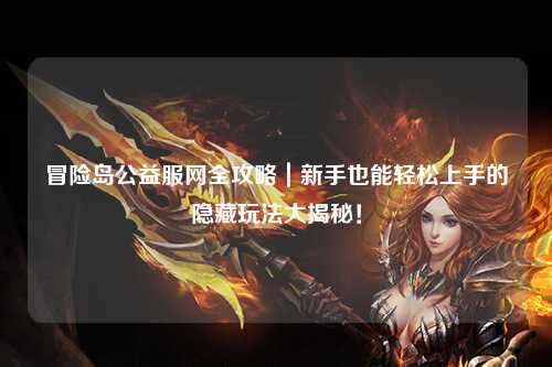 冒险岛公益服网全攻略｜新手也能轻松上手的隐藏玩法大揭秘！