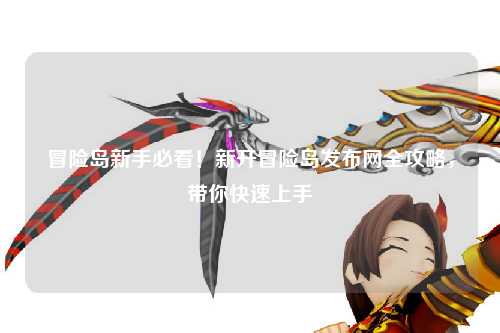 冒险岛新手必看！新开冒险岛发布网全攻略，带你快速上手