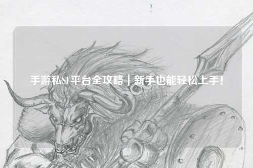 手游私SF平台全攻略｜新手也能轻松上手！