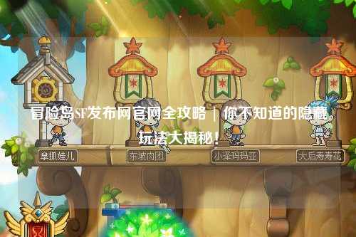 冒险岛SF发布网官网全攻略 | 你不知道的隐藏玩法大揭秘！