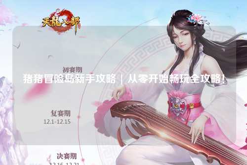 猪猪冒险岛新手攻略 | 从零开始畅玩全攻略！