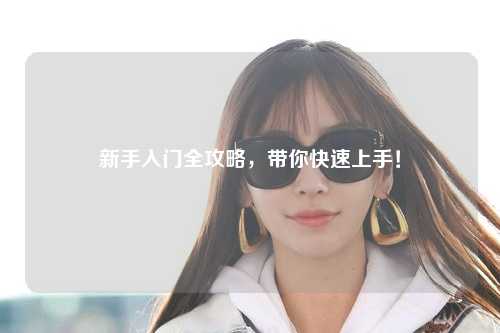 新手入门全攻略，带你快速上手！