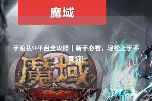手游私SF平台全攻略｜新手必看，轻松上手不踩坑！