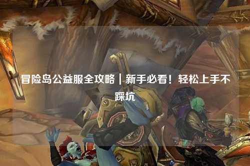 冒险岛公益服全攻略｜新手必看！轻松上手不踩坑