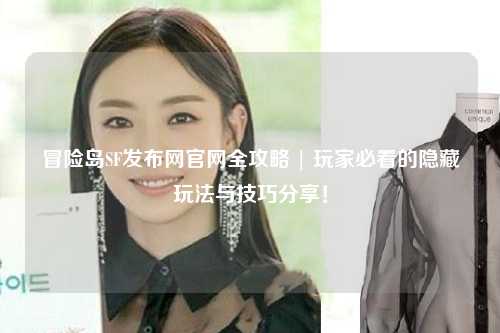 冒险岛SF发布网官网全攻略 | 玩家必看的隐藏玩法与技巧分享！