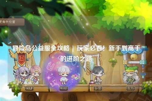 冒险岛公益服全攻略 | 玩家必看！新手到高手的进阶之路