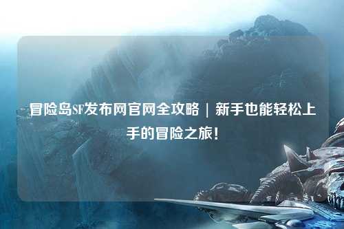 冒险岛SF发布网官网全攻略 | 新手也能轻松上手的冒险之旅!