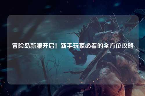 冒险岛新服开启！新手玩家必看的全方位攻略